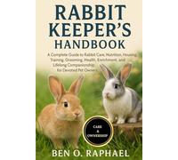 RABBIT KEEPER'S HANDBOOK: A Complete Guide to Rabbit Care, Nutrition, Housing, Training, Grooming, Health, Enrichment, and Lifelong Companionship for Devoted Pet Owners
