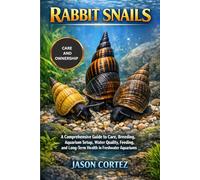 RABBIT SNAILS: A Comprehensive Guide to Care, Breeding, Aquarium Setup, Water Quality, Feeding, and Long-Term Health in Freshwater Aquariums