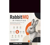 RabbitMQ in Practice: Building Resilient, Asynchronous, and Event-Driven Systems with Advanced Messaging Patterns