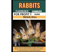 RABBITS FARMING FOR PROFIT: COMPLETE GUIDE: How to Raise and Breed Rabbits for Meat, Manure, and Money-Step-by-Step System for Beginners to Build a Lucrative Backyard or Small-Scale Rabbitry