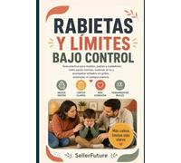 Rabietas y límites bajo control: Guía práctica para madres, padres y cuidadores: cómo poner normas, sostener el no y acompañar enfados sin gritos, amenazas ni castigos eternos