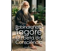 Rabindranath Tagore: O Poeta da Consciência
