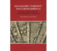 Raccogliere "curiosità" nella Roma barocca. Il Museo Magnini Rolandi e altre col