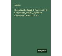 Raccolta delle Leggi, R. Decreti, atti di Concessione, Statuti, Capitolati, Convenzioni, Protocolli, ecc.