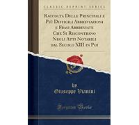 Raccolta Delle Principali e Più Difficili Abbreviazioni e Frasi Abbreviate Che Si Riscontrano Negli Atti Notarili dal Secolo XIII in Poi (Classic Reprint)