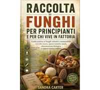 Raccolta di funghi per principianti e per chi vive in fattoria: Guida pratica ai funghi selvatici commestibili: raccolta sicura, specie tossiche simili, alimentazione biologica e sopravvivenza outdoor
