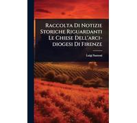 Raccolta Di Notizie Storiche Riguardanti Le Chiese Dell'arci-diogesi Di Firenze