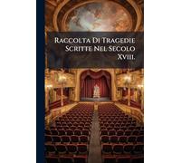 Raccolta Di Tragedie Scritte Nel Secolo Xviii.