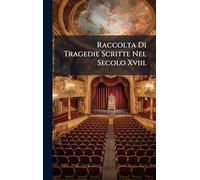 Raccolta Di Tragedie Scritte Nel Secolo Xviii.