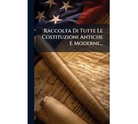 Raccolta Di Tutte Le Costituzioni Antiche E Moderne...