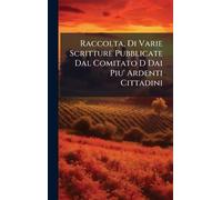 Raccolta, Di Varie Scritture Pubblicate Dal Comitato D Dai Piu' Ardenti Cittadini