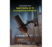Racconta di te. Un programma radiofonico - Piras Alessandro