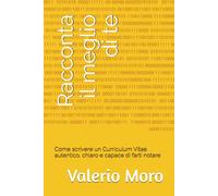 Racconta il meglio di te: Come scrivere un Curriculum Vitae autentico, chiaro e capace di farti notare