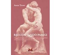 Raccontando Parigi. Viaggio virtuale nella Ville Lumière con soste artistiche, riflessioni, avvincenti storie di vita e d'amore