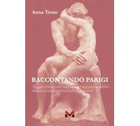 Raccontando Parigi. Viaggio virtuale nella Ville Lumière con soste artistiche, riflessioni, avvincenti storie di vita e d'amore