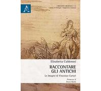 Raccontare gli Antichi. Le «Imagini» di Vincenzo Cartari