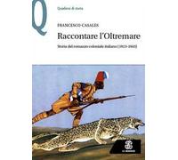 Raccontare l’Oltremare. Storia del romanzo coloniale italiano (1913-1943)