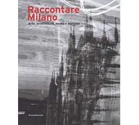 Raccontare Milano. Arte, architettura, media e mercato. Ediz. a colori