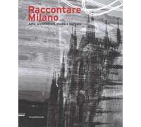 Raccontare Milano. Arte, architettura, media e mercato. Ediz. a colori