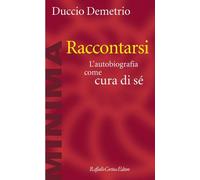 Raccontarsi. L'autobiografia come cura di sé - Demetrio Duccio