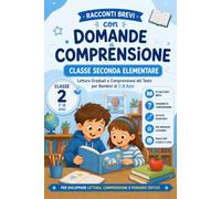 Racconti Brevi con Domande di Comprensione. Classe Seconda Elementare: Letture Graduali e Comprensione del Testo per Bambini di 7-8 Anni