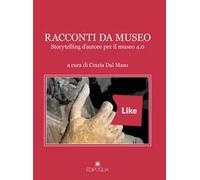 Racconti da museo. Storytelling d'autore per il museo 4.0