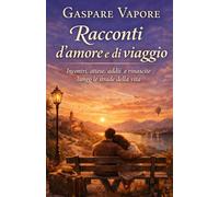 Racconti d'amore e di viaggio: Incontri, attese, addii e rinascite lungo le strade della vita