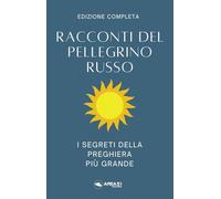Racconti del pellegrino russo. I segreti della preghiera più grande - Anonimo