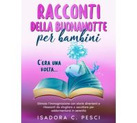 Racconti della buonanotte per bambini: Stimola l’immaginazione con storie divertenti e rilassanti da sfogliare o ascoltare per addormentarsi in serenità
