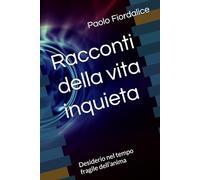 Racconti della vita inquieta: Desiderio nel tempo fragile dell’anima
