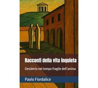 Racconti della vita inquieta: Desiderio nel tempo fragile dell’anima