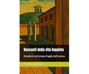 Racconti della vita inquieta: Desiderio nel tempo fragile dell’anima