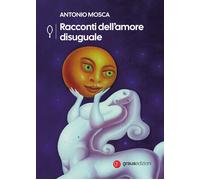 Racconti dell'amore uguale - Mosca Antonio