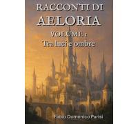 Racconti di Aeloria Volume I. Tra luci e ombre: Vol. 1
