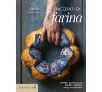 Racconti di farina. Lievitati, ricette salate, biscotti, crostate e dolci da credenza