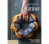 Racconti di farina. Lievitati, ricette salate, biscotti, crostate e dolci da credenza