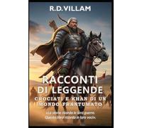 Racconti di Leggende: Crociati e Khan di un Mondo Frantumato: I più grandi generali, fondatori di imperi e conquistatori leggendari della storia