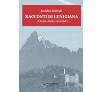 Racconti di Lunigiana. Uomini, santi, guerrieri