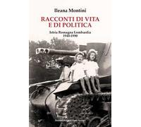 Racconti di vita e di politica. Istria Romagna Lombardia 1940-1990