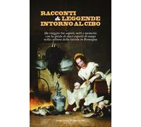 Racconti e Leggende Intorno al Cibo. Un Viaggio tra Sapori, Miti e Memorie con l