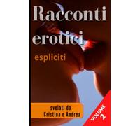 Racconti erotici espliciti VOL 2 svelati da Cristina e Andrea: storie erotiche hard scritte e raccontate da marito e moglie