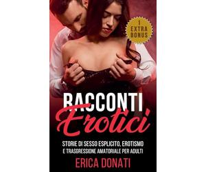 Racconti Erotici: Storie di Sesso Esplicito, Erotismo e Trasgressione Amatoriale per Adulti: 1