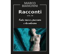 Racconti. Fiabe noires, passioni e decadenza Vol.3 di Marco Bianchini, 2015