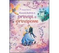 Racconti illustrati di principi e principesse. Ediz. illustrata