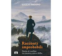 Libri Pagano Giulio - Racconti Improbabili. Storie Al Confine Tra Musica, Arte E
