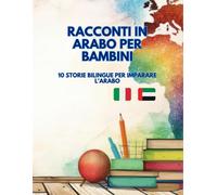 Racconti in Arabo per Bambini: 10 Storie Bilingue per imparare l'Arabo