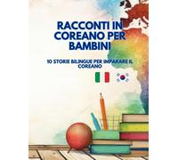 Racconti in Coreano per Bambini: 10 Storie Bilinghe per imparare il Coreano