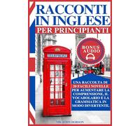 RACCONTI IN INGLESE PER PRINCIPIANTI: Una raccolta di 20 facili novelle per aumentare la comprensione, il vocabolario e la grammatica in modo divertente.