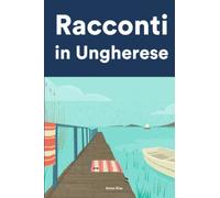Racconti in Ungherese: Racconti in Ungherese per principianti e intermedi