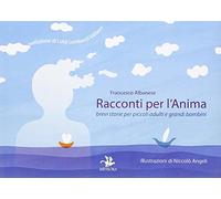 Racconti per l'anima. Brevi storie per piccoli adulti e grandi bambini. Ediz. illustrata